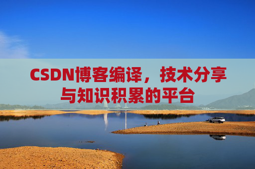 CSDN博客编译，技术分享与知识积累的平台