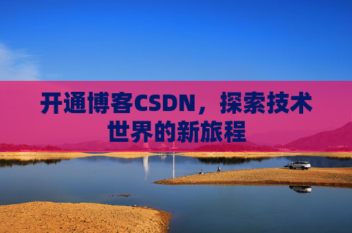 开通博客CSDN，探索技术世界的新旅程